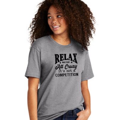 heather grey t-shirt that says "Relax We Are All Crazy, It Is Not A Competition."