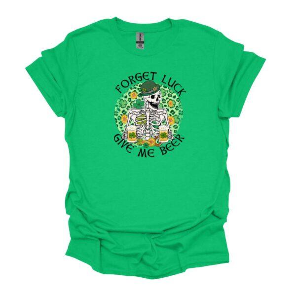 Forget Luck, Give Me Beer - irish green tee